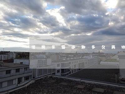 信用卡要逾期多久再协商 信用卡要逾期多久再协商