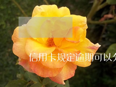 信用卡规定逾期可以分期吗 信用卡规定逾期可以分期吗