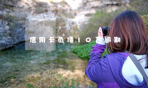 信用卡负债10万逾期 信用卡负债10万逾期