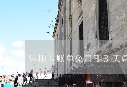 信用卡账单免息期3天算逾期吗 信用卡账单免息期3天算逾期吗