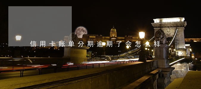 信用卡账单分期逾期了会怎么样 信用卡账单分期逾期了会怎么样