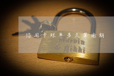 信用卡账单多久算逾期 信用卡账单多久算逾期