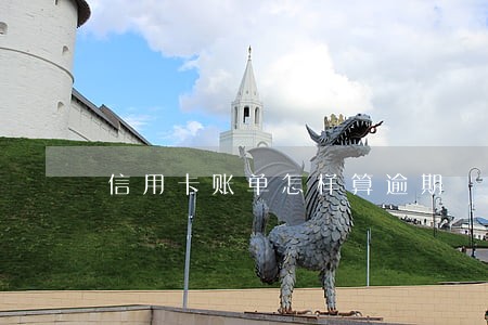 信用卡账单怎样算逾期 信用卡账单怎样算逾期