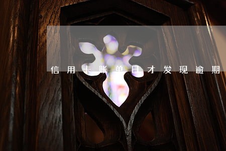 信用卡账单日才发现逾期 信用卡账单日才发现逾期