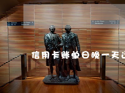 信用卡账单日晚一天还不逾期吧 信用卡账单日晚一天还不逾期吧