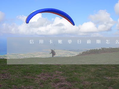 信用卡账单日逾期怎么办 信用卡账单日逾期怎么办