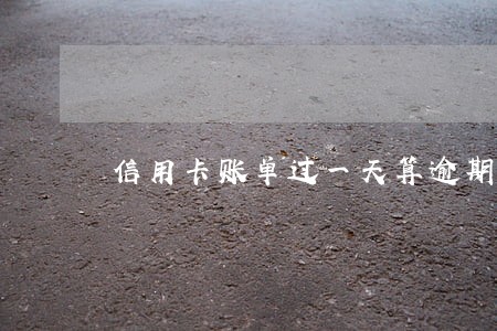 信用卡账单过一天算逾期吗 信用卡账单过一天算逾期吗