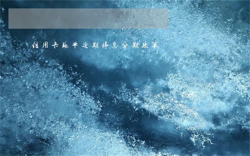 信用卡账单逾期停息分期政策 信用卡账单逾期停息分期政策
