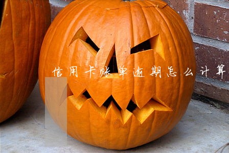 信用卡账单逾期怎么计算 信用卡账单逾期怎么计算
