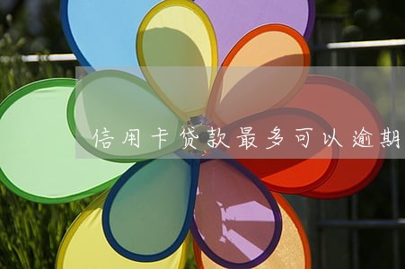 信用卡贷款最多可以逾期几次 信用卡贷款最多可以逾期几次