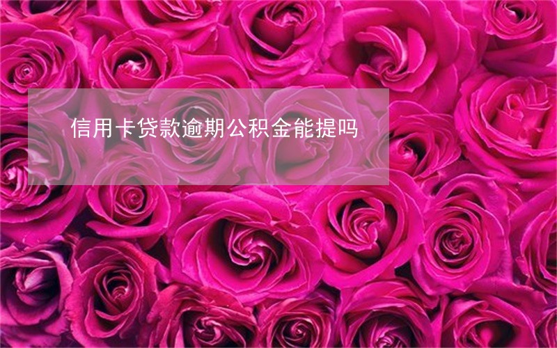 信用卡贷款逾期公积金能提吗 信用卡贷款逾期公积金能提吗