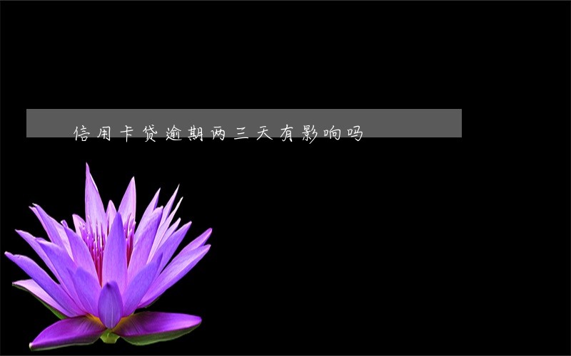 信用卡贷逾期两三天有影响吗 信用卡贷逾期两三天有影响吗