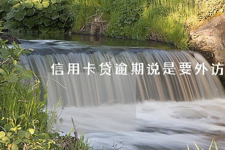 信用卡贷逾期说是要外访