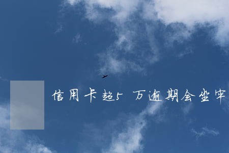 信用卡超5万逾期会坐牢 信用卡超5万逾期会坐牢