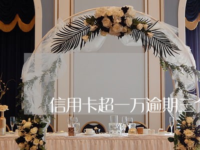 信用卡超一万逾期三个月 信用卡超一万逾期三个月