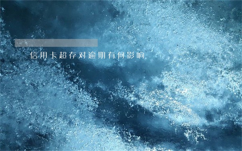 信用卡超存对逾期有何影响 信用卡超存对逾期有何影响