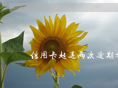 信用卡超过两次逾期影响贷款吗