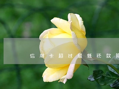 信用卡超过最低还款算不算逾期 信用卡超过最低还款算不算逾期