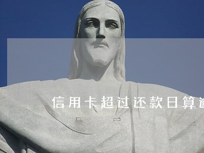 信用卡超过还款日算逾期吗 信用卡超过还款日算逾期吗