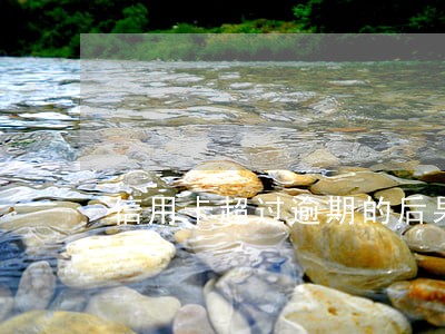 信用卡超过逾期的后果 信用卡超过逾期的后果