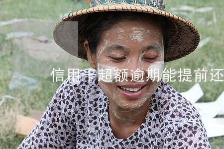 信用卡超额逾期能提前还款吗 信用卡超额逾期能提前还款吗