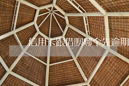 信用卡跟借呗哪个先逾期 信用卡跟借呗哪个先逾期