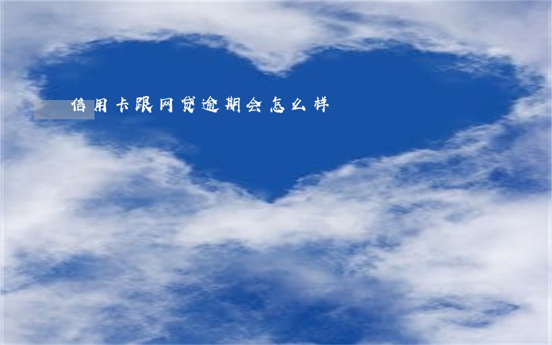 信用卡跟网贷逾期会怎么样 信用卡跟网贷逾期会怎么样
