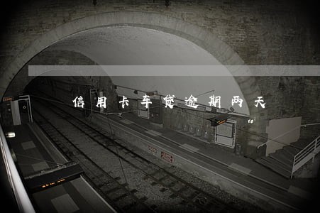 信用卡车贷逾期两天 信用卡车贷逾期两天
