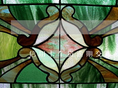 信用卡车贷逾期交钱 信用卡车贷逾期交钱