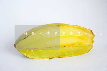 信用卡车贷逾期多久会拖车 信用卡车贷逾期多久会拖车