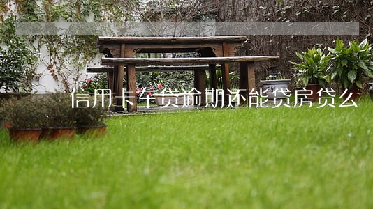 信用卡车贷逾期还能贷房贷么 信用卡车贷逾期还能贷房贷么