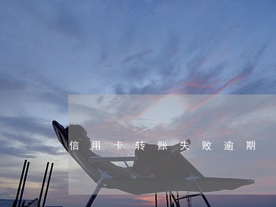 信用卡转账失败逾期 信用卡转账失败逾期