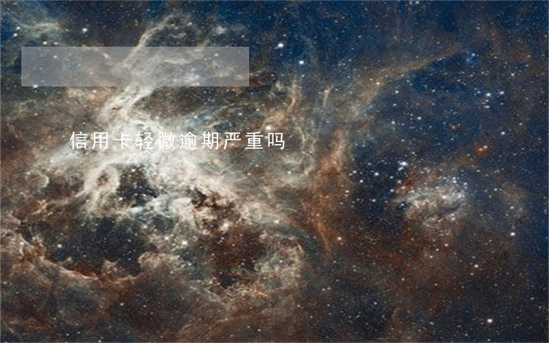 信用卡轻微逾期严重吗 信用卡轻微逾期严重吗