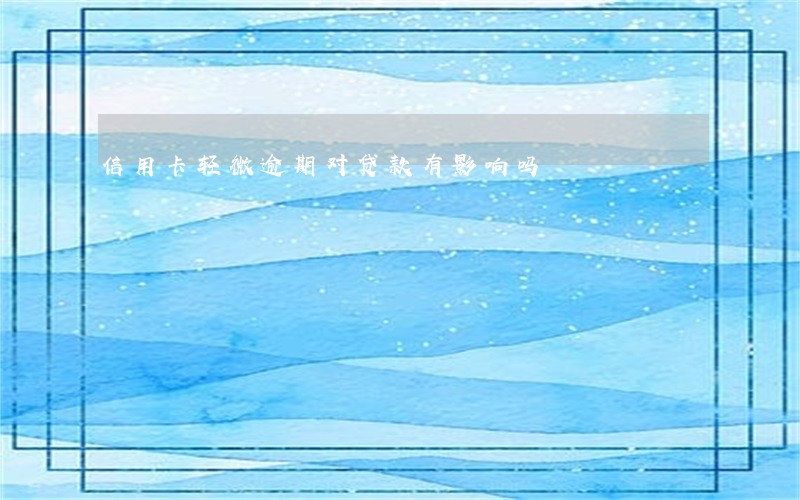 信用卡轻微逾期对贷款有影响吗