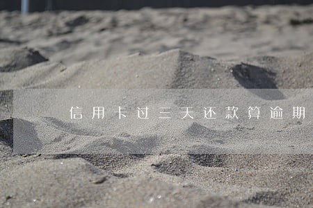 信用卡过三天还款算逾期吗 信用卡过三天还款算逾期吗