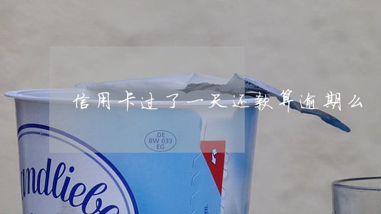 信用卡过了一天还款算逾期么