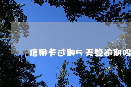 信用卡过期5天算逾期吗 信用卡过期5天算逾期吗