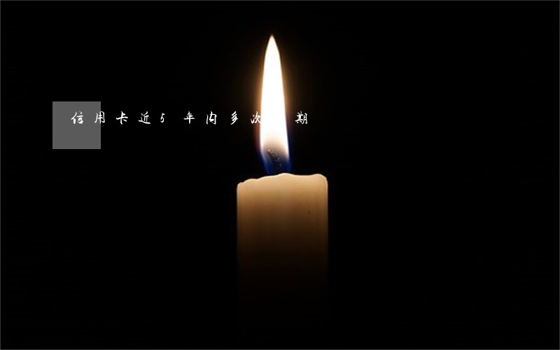 信用卡近5年内多次逾期 信用卡近5年内多次逾期