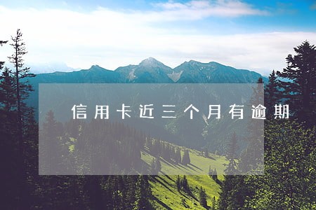 信用卡近三个月有逾期 信用卡近三个月有逾期