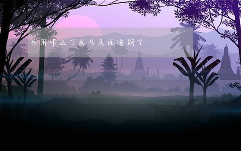 信用卡还了发信息说逾期了