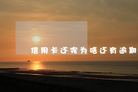信用卡还完为啥还有逾期状态 信用卡还完为啥还有逾期状态
