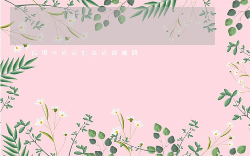 信用卡还完怎么还说逾期 信用卡还完怎么还说逾期