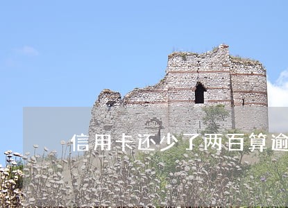信用卡还少了两百算逾期吗 信用卡还少了两百算逾期吗
