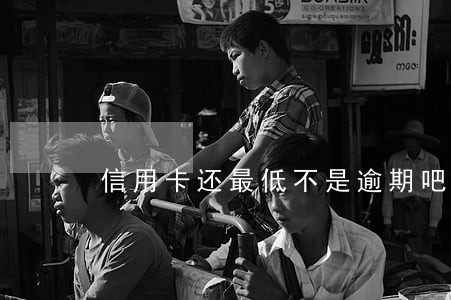 信用卡还最低不是逾期吧 信用卡还最低不是逾期吧