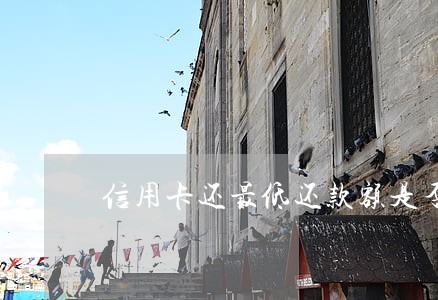 信用卡还最低还款额是否算逾期 信用卡还最低还款额是否算逾期