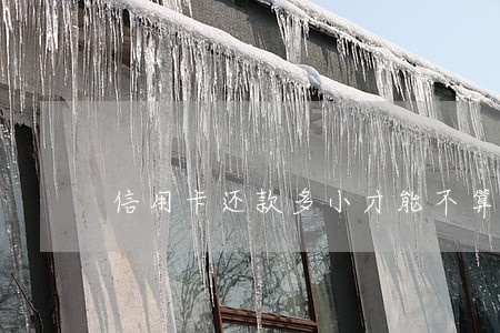 信用卡还款多小才能不算逾期 信用卡还款多小才能不算逾期