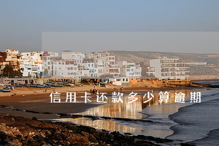 信用卡还款多少算逾期 信用卡还款多少算逾期