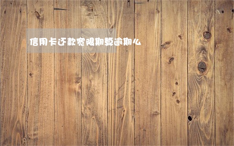 信用卡还款宽限期算逾期么 信用卡还款宽限期算逾期么