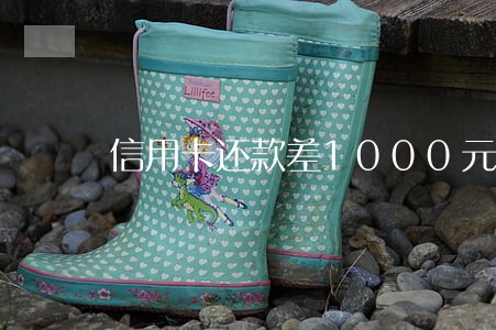 信用卡还款差1000元逾期 信用卡还款差1000元逾期