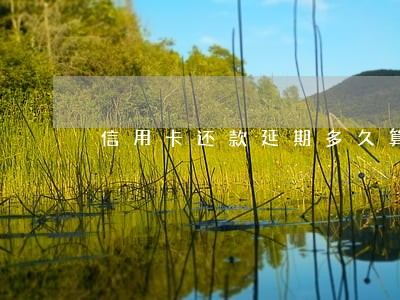 信用卡还款延期多久算逾期 信用卡还款延期多久算逾期